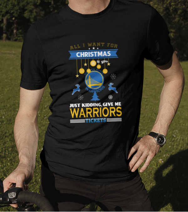 All I Want For Christmas Is You Golden State Warriors Just Kidding Give Me Warriors Tickets T-Shirt