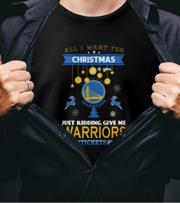All I Want For Christmas Is You Golden State Warriors Just Kidding Give Me Warriors Tickets T-Shirt