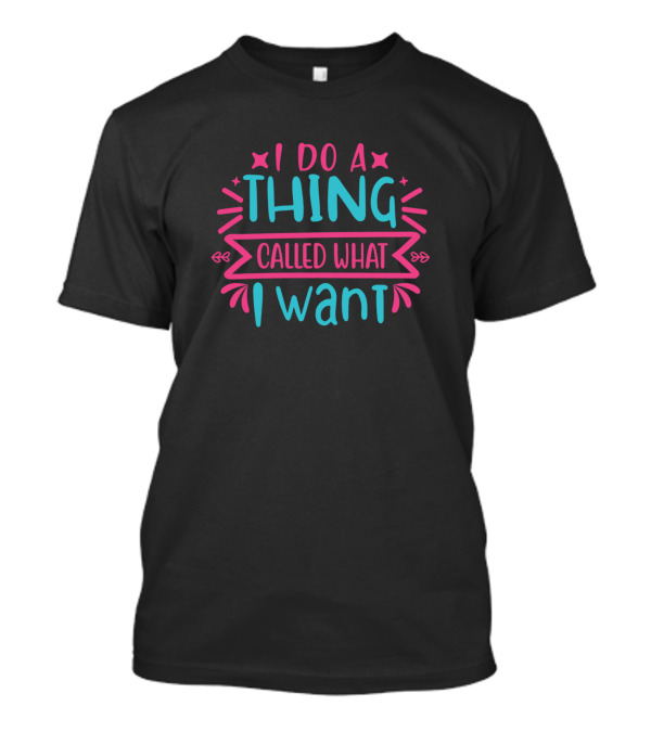 I Do A Thing Called What I Want T-Shirt