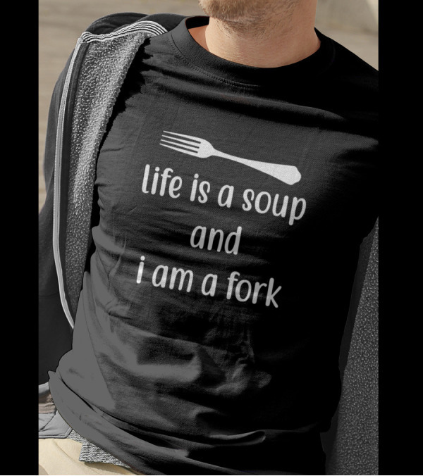 Life Is A Soup And I Am A Fork Funny Sarcasm Saying T-Shirt