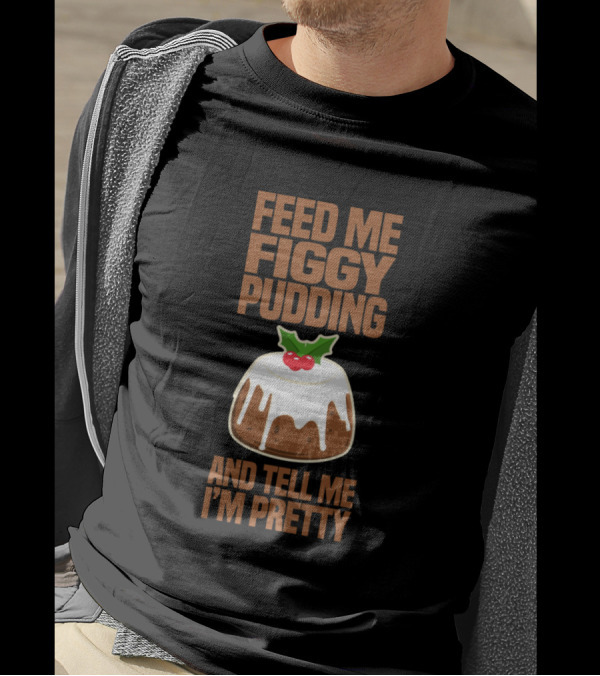 Feed Me Figgy Pudding Holiday Humor With Dessert T-Shirt