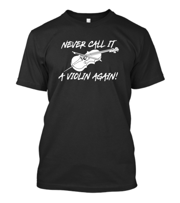 Never Call It A Violin Again Cello Humor For Cellists T-Shirt