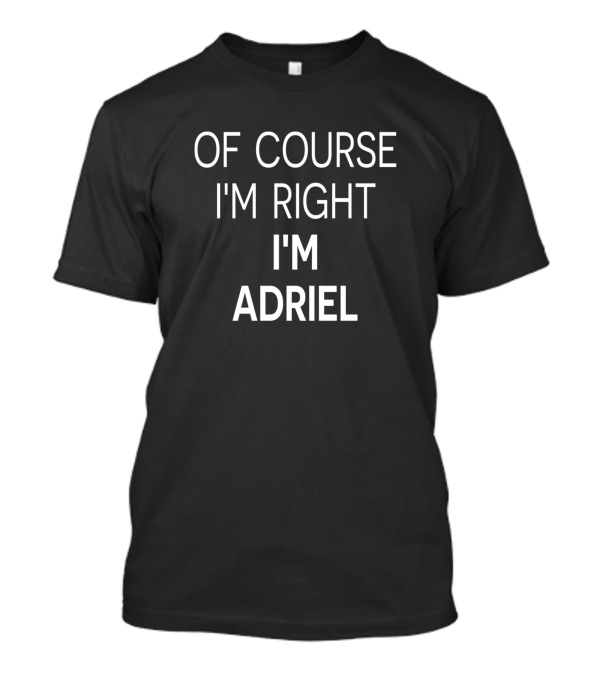 Of Course I'm Right I'm Adriel T-Shirt