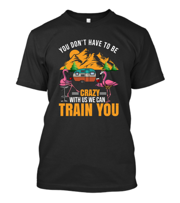 You Don't Have To Be Crazy With Us We Can Train You Flamingos Camper Mountains Wine T-Shirt