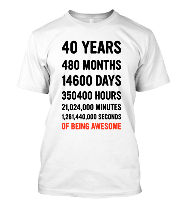 40 Years 480 Months 14600 Days 350400 Hours Of Being Awesome T-Shirt