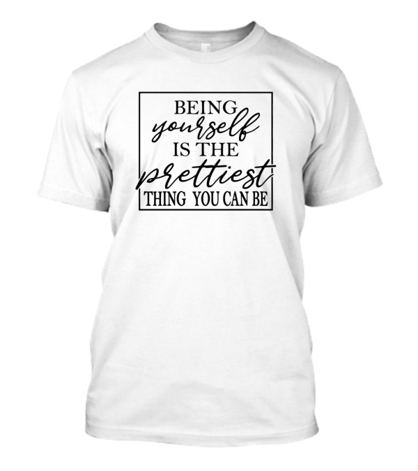 Being Yourself Is The Prettiest Thing You Can Be T-Shirt
