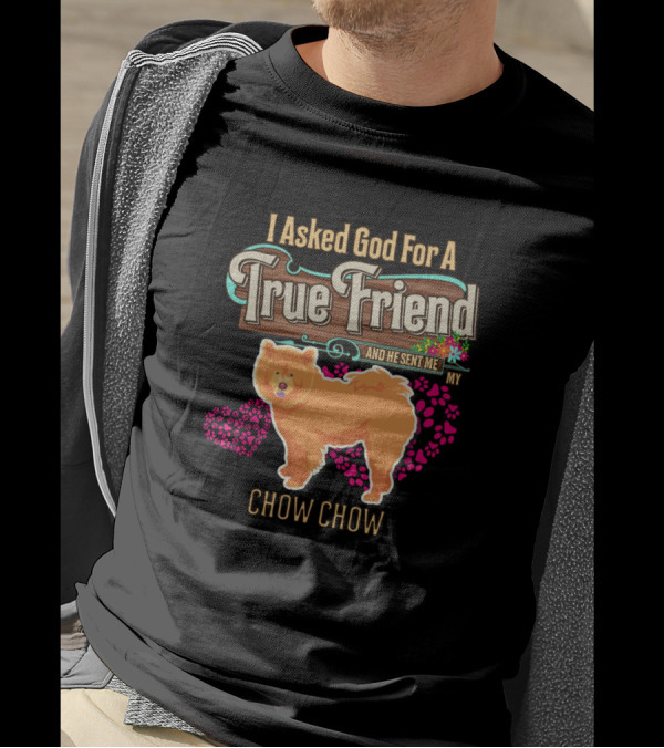 I Asked God For A True Friend And He Sent Me My Chow Chow T-Shirt
