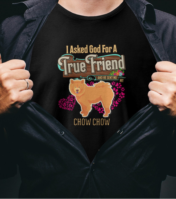 I Asked God For A True Friend And He Sent Me My Chow Chow T-Shirt