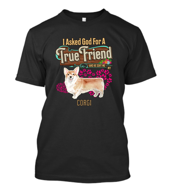 I Asked God For A True Friend And He Sent Me My Corgi T-Shirt