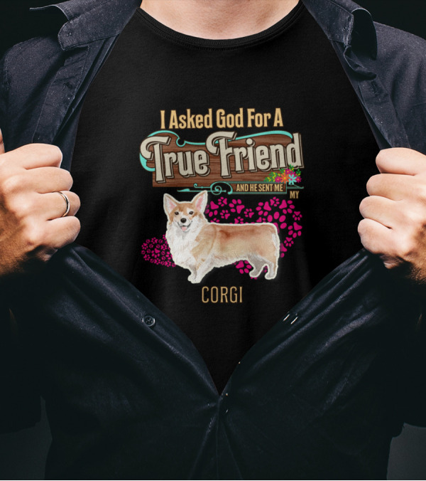 I Asked God For A True Friend And He Sent Me My Corgi T-Shirt