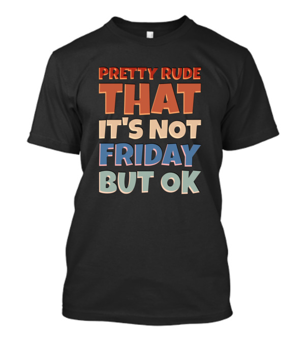 Pretty Rude That It's Not Friday But OK T-Shirt