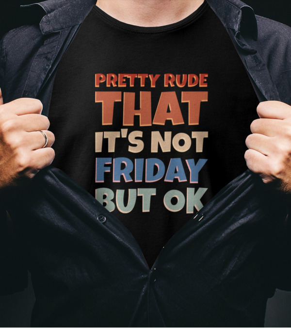 Pretty Rude That It's Not Friday But OK T-Shirt