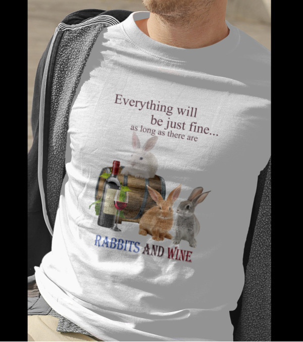 Everything Will Be Just Fine As Long As There Are Rabbits And Wine T-Shirt
