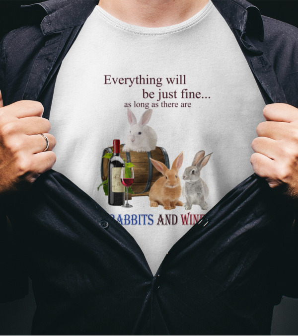Everything Will Be Just Fine As Long As There Are Rabbits And Wine T-Shirt