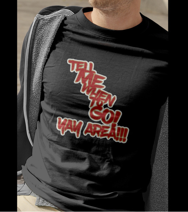 Tell Me When To Go Yay Area T-Shirt