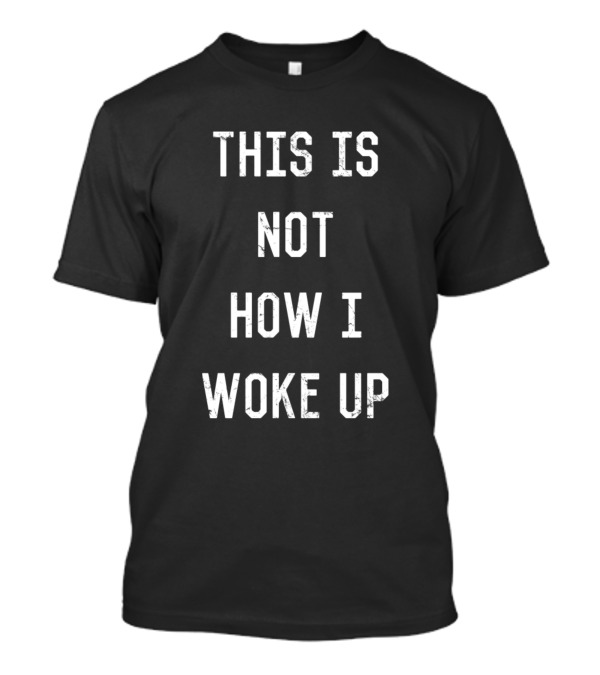 This Is Not How I Woke Up T-Shirt