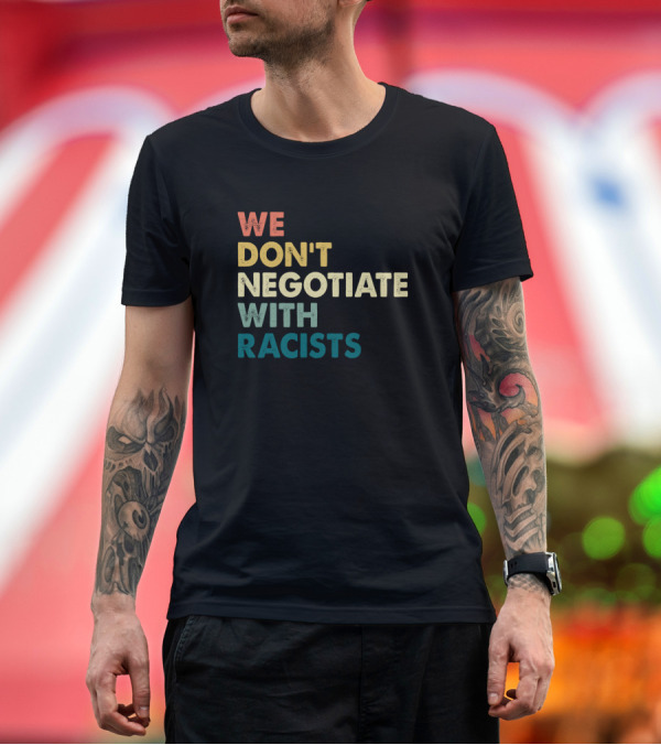 Premium T-Shirt: We Don’t Negotiate With Racists T-Shirt We Don’t Negotiate With Racists T-Shirt