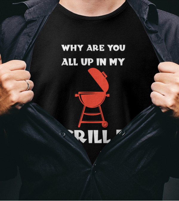 Why Are You All Up In My Grill BBQ Humor T-Shirt
