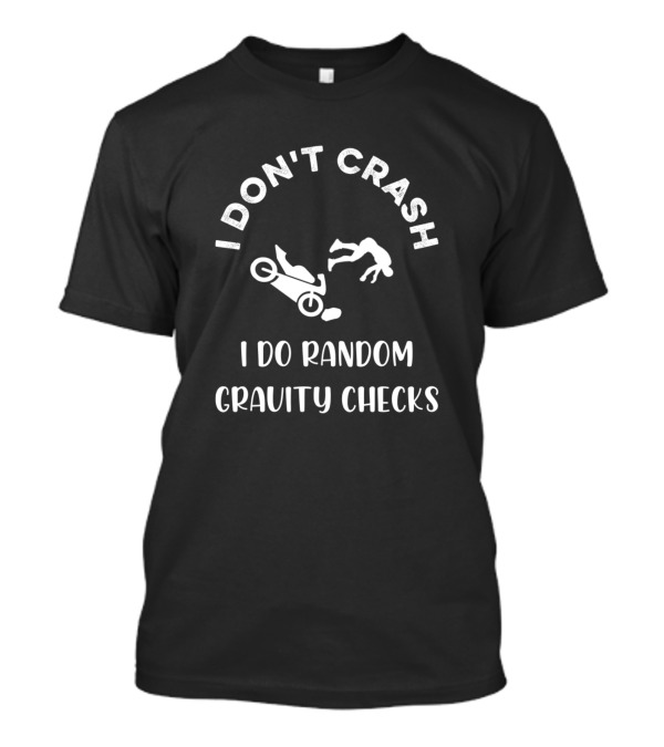 I Don't Crash I Do Random Gravity Checks Motorcycle Fun T-Shirt