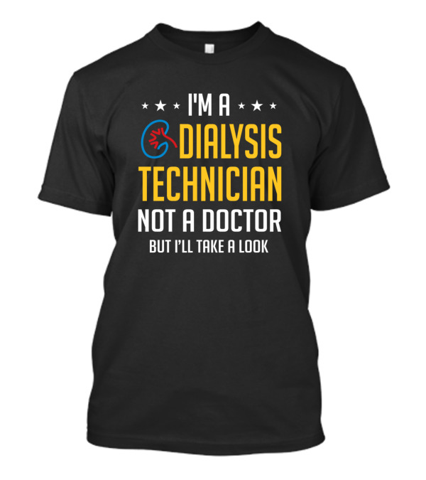 I'm A Dialysis Technician Not A Doctor But I'll Take A Look Nephrology Tech T-Shirt