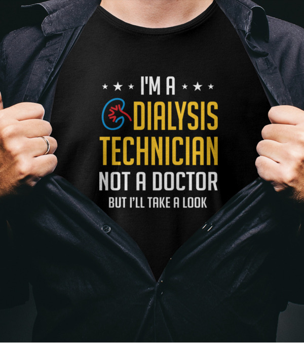 I'm A Dialysis Technician Not A Doctor But I'll Take A Look Nephrology Tech T-Shirt