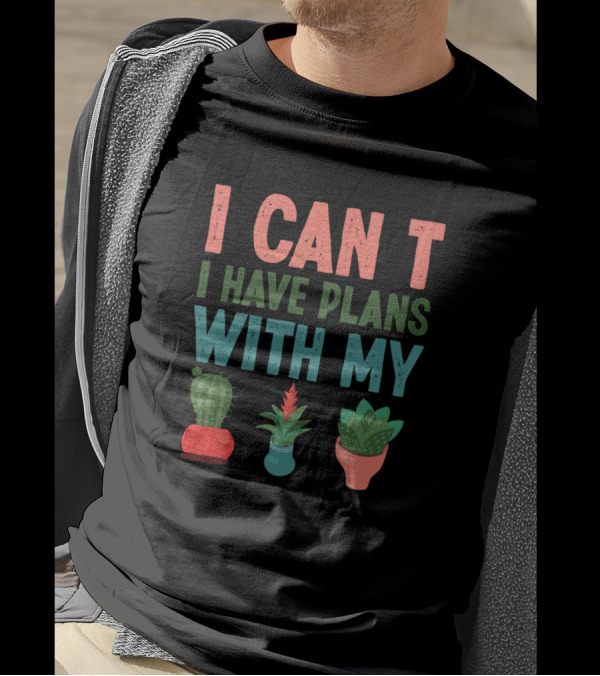 I CAN T I HAVE PLANS WITH MY PLANTS Cactus Aloe Vera Flowers T-Shirt