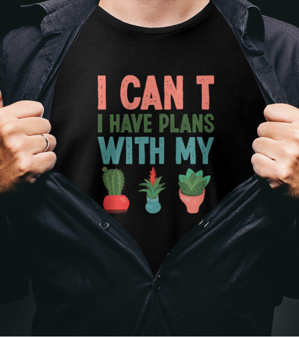 I CAN T I HAVE PLANS WITH MY PLANTS Cactus Aloe Vera Flowers T-Shirt