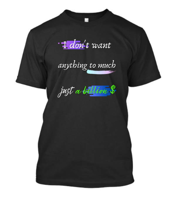 I Don't Want Anything To Much Just A Billion Dollar T-Shirt