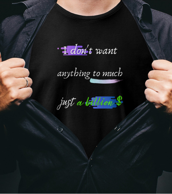 I Don't Want Anything To Much Just A Billion Dollar T-Shirt
