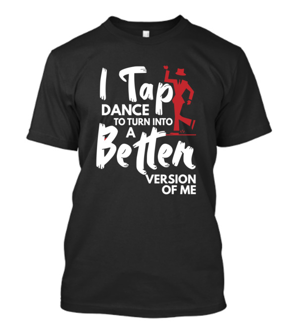 I Tap Dance To Turn Into A Better Version Of Me T-Shirt