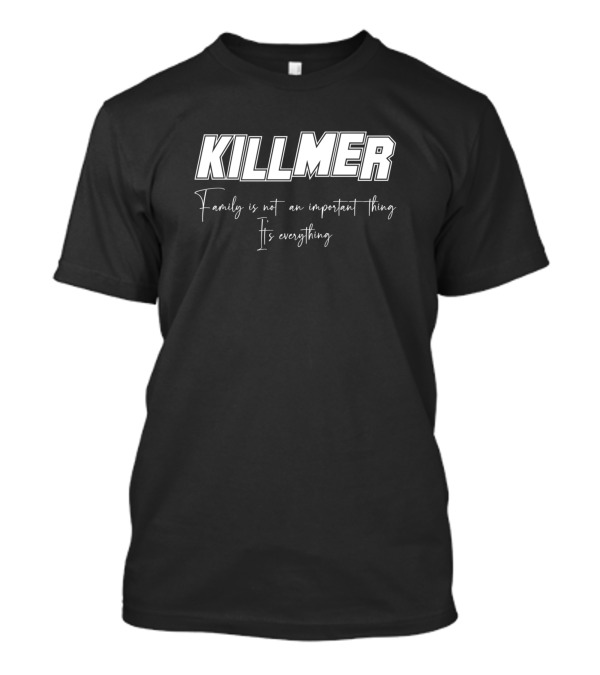 KILLMER Family Is Not An Important Thing It's Everything T-Shirt