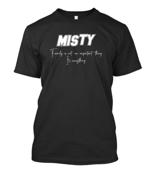 Misty Family Is Not An Important Thing It's Everything T-Shirt