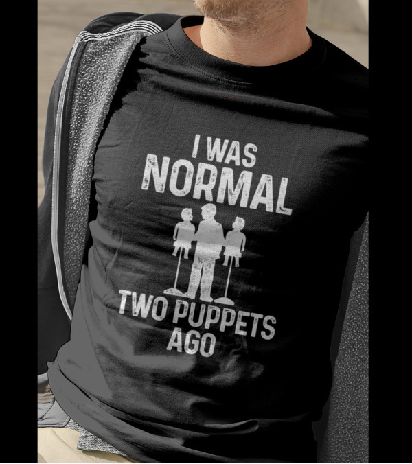 I Was Normal Two Puppets Ago Ventriloquist Puppeteer Puppets Puppeteerin T-Shirt