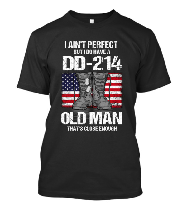 I Ain't Perfect But I Do Have A DD-214 Old Man That's Close Enough T-Shirt