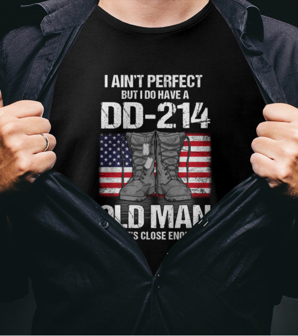 I Ain't Perfect But I Do Have A DD-214 Old Man That's Close Enough T-Shirt