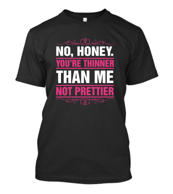 No Honey You're Thinner Than Me Not Prettier Bold Pink T-Shirt