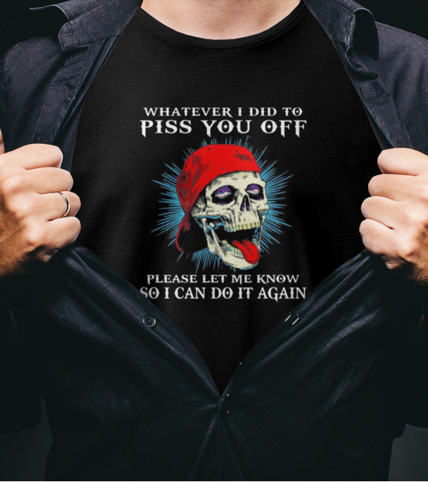 Whatever I Did To Piss You Off Please Let Me Know So I Can Do It Again Red Cap Skull T-Shirt