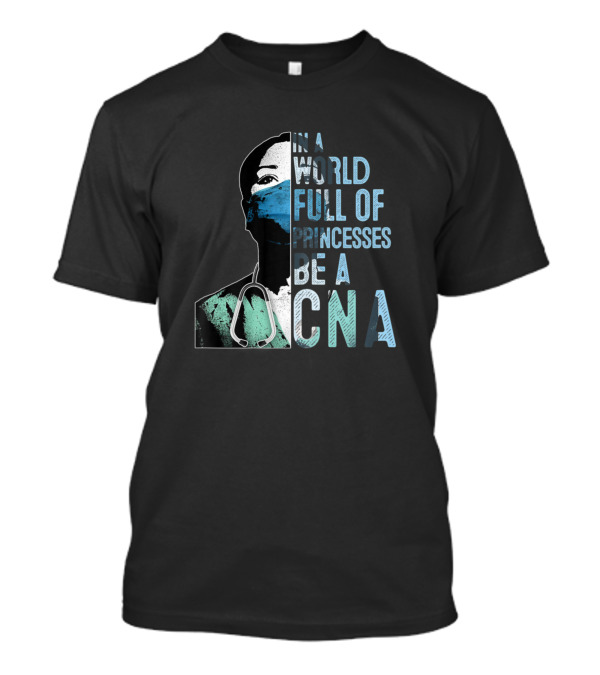 In A World Full Of Princesses Be A CNA T-Shirt