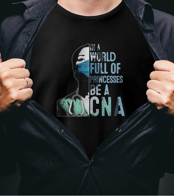 In A World Full Of Princesses Be A CNA T-Shirt