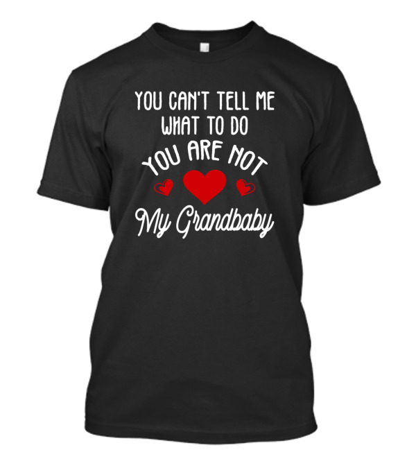 You Can't Tell Me What To Do You Are Not My Grandbaby Heart T-Shirt