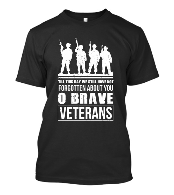 Till This Day We Still Have Not Forgotten About You O Brave Veterans T-Shirt