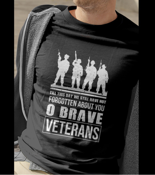 Till This Day We Still Have Not Forgotten About You O Brave Veterans T-Shirt