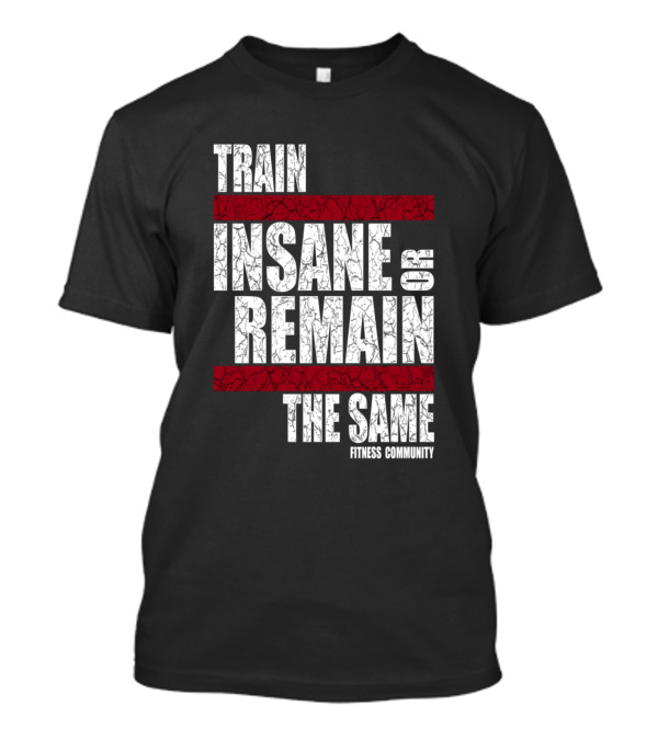 Train Insane Or Remain The Same Fitness Community T-Shirt