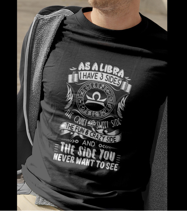 As A Libra I Have 3 Sides The Quiet And Sweet Side The Fun And Crazy Side And The Side You Never Want To See T-Shirt