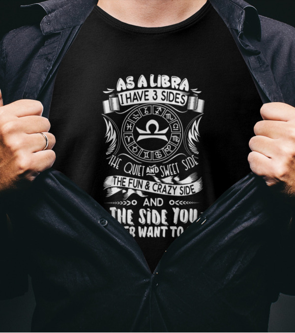 As A Libra I Have 3 Sides The Quiet And Sweet Side The Fun And Crazy Side And The Side You Never Want To See T-Shirt