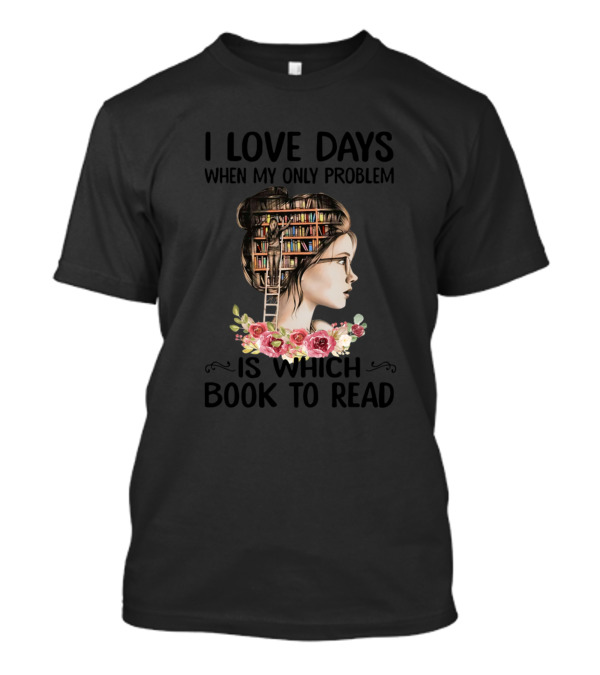 I Love Days When My Only Problem Is Which Book To Read With Bookshelf Hair And Floral Accents T-Shirt