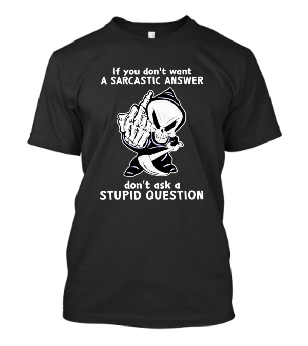 If You Don't Want A Sarcastic Answer Don't Ask A Stupid Question Skull Grim Reaper T-Shirt