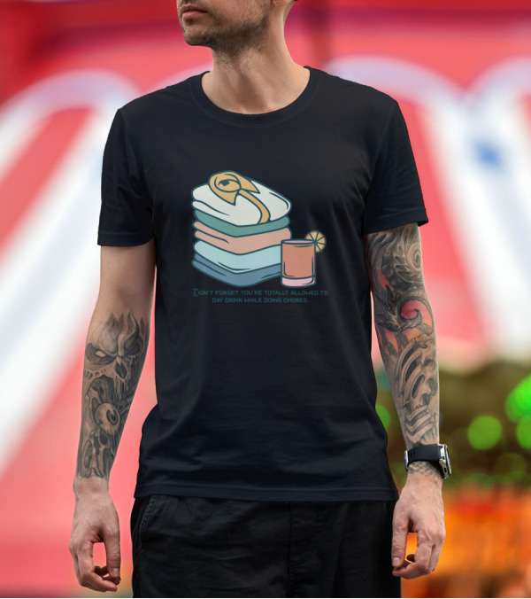 Premium T-Shirt: DON'T FORGET YOU'RE TOTALLY ALLOWED TO DAY DRINK WHILE DOING CHORES T-Shirt DON'T FORGET YOU'RE TOTALLY ALLOWED TO DAY DRINK WHILE DOING CHORES T-Shirt