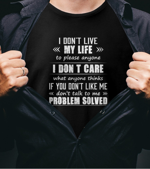 I Don't Live My Life To Please Anyone I Don't Care What Anyone Thinks If You Don't Like Me Problem Solved T-Shirt