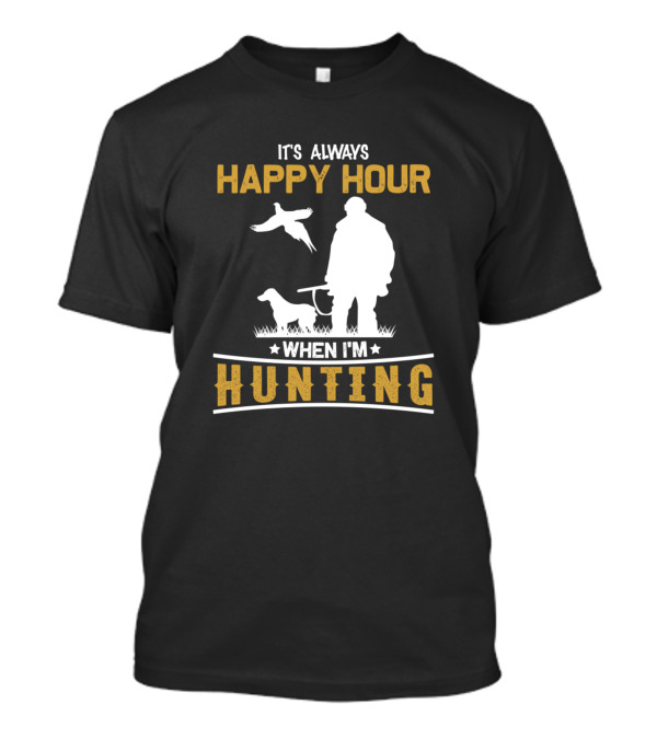 IT'S ALWAYS HAPPY HOUR WHEN I'M HUNTING T-Shirt